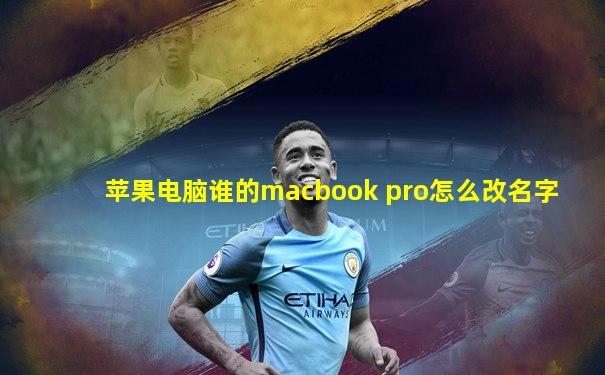 苹果电脑谁的macbook pro怎么改名字